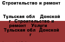 Строительство и ремонт - Тульская обл., Донской г. Строительство и ремонт » Услуги   . Тульская обл.,Донской г.